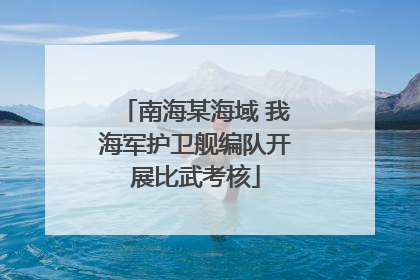 南海某海域 我海军护卫舰编队开展比武考核